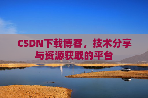 CSDN下载博客,技术分享与资源获取的平台