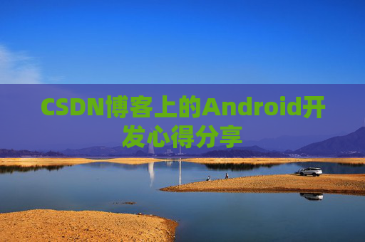 CSDN博客上的Android开发心得分享